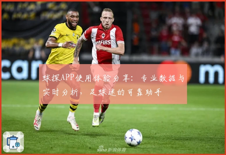 球探APP使用体验分享：专业数据与实时分析，足球迷的可靠助手