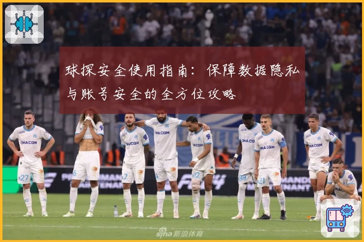 球探安全使用指南：保障数据隐私与账号安全的全方位攻略
