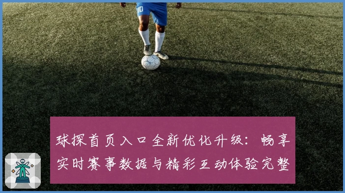 球探首页入口全新优化升级：畅享实时赛事数据与精彩互动体验完整指南