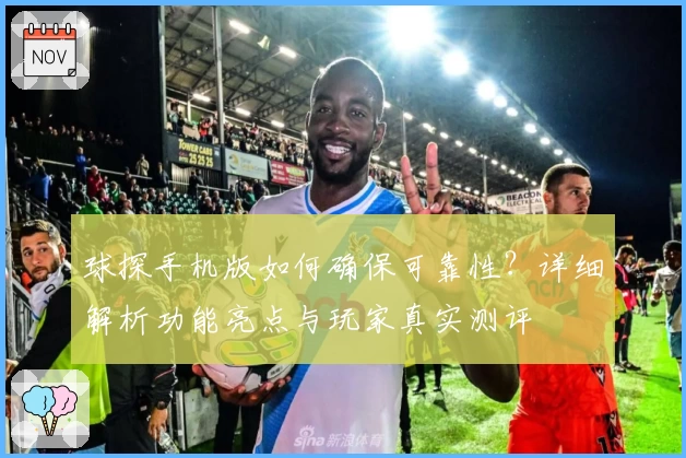 球探手机版如何确保可靠性？详细解析功能亮点与玩家真实测评