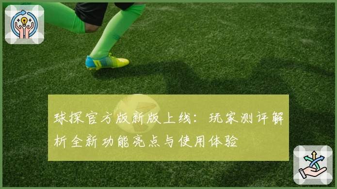 球探官方版新版上线：玩家测评解析全新功能亮点与使用体验