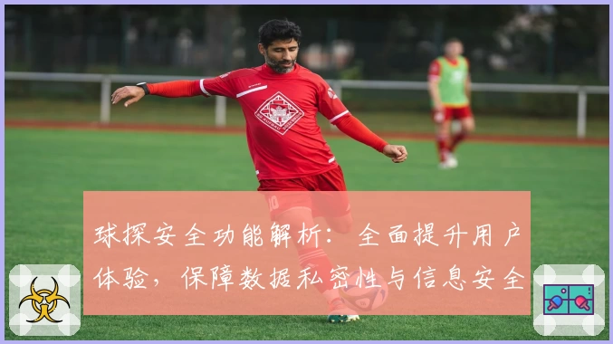 球探安全功能解析：全面提升用户体验，保障数据私密性与信息安全