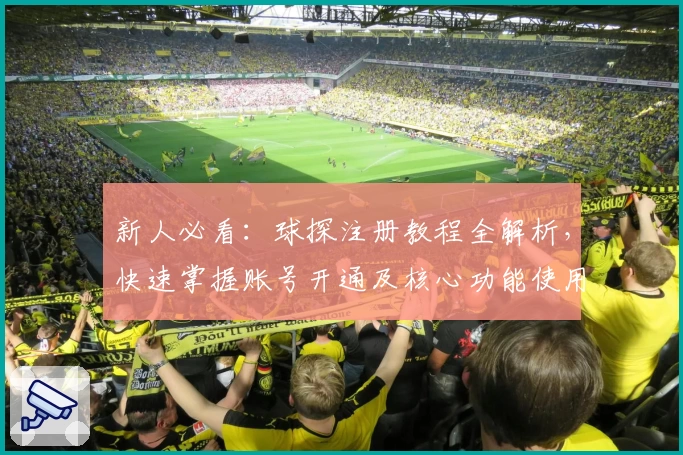 新人必看：球探注册教程全解析，快速掌握账号开通及核心功能使用技巧