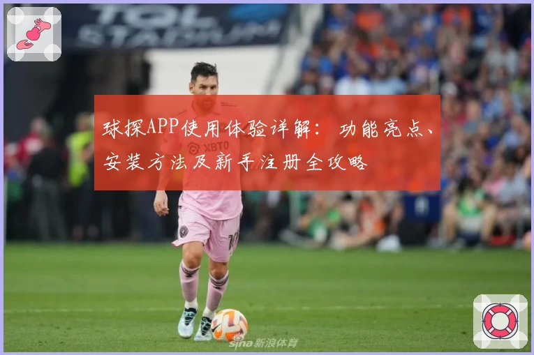 球探APP使用体验详解:功能亮点、安装方法及新手注册全攻略
