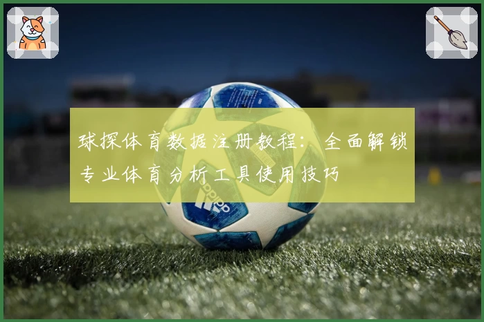 球探体育数据注册教程：全面解锁专业体育分析工具使用技巧