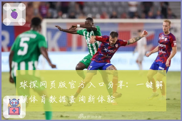 球探网页版官方入口分享:一键解锁体育数据查询新体验