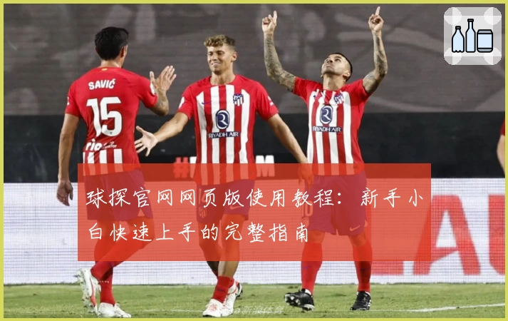 球探官网网页版使用教程:新手小白快速上手的完整指南