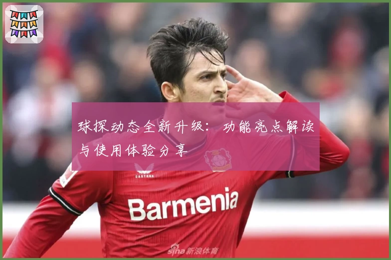 球探动态全新升级：功能亮点解读与使用体验分享