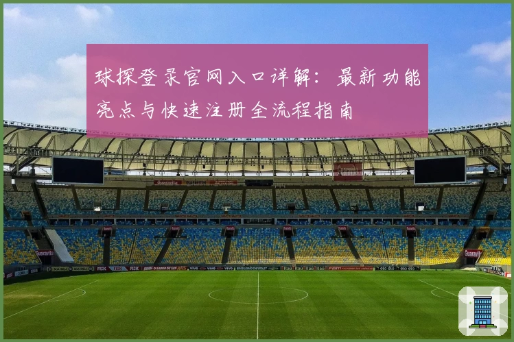 球探登录官网入口详解：最新功能亮点与快速注册全流程指南