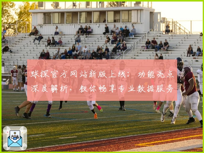 球探官方网站新版上线：功能亮点深度解析，教你畅享专业数据服务