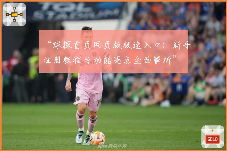 “球探首页网页版极速入口：新手注册教程与功能亮点全面解析”