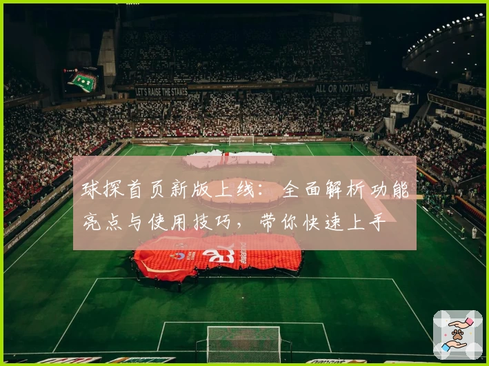 球探首页新版上线:全面解析功能亮点与使用技巧,带你快速上手