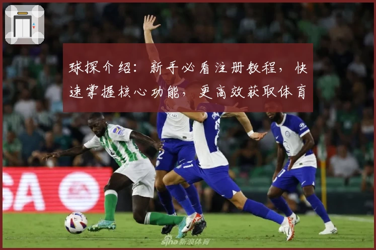球探介绍：新手必看注册教程，快速掌握核心功能，更高效获取体育赛事数据