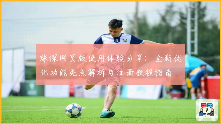 球探网页版使用体验分享：全新优化功能亮点解析与注册教程指南
