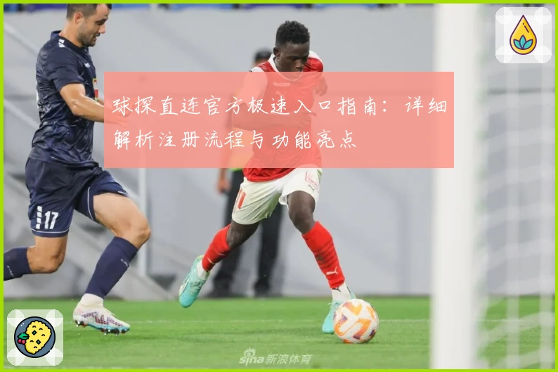球探直连官方极速入口指南：详细解析注册流程与功能亮点