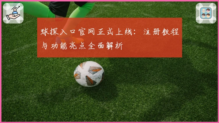 球探入口官网正式上线:注册教程与功能亮点全面解析