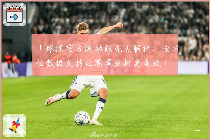 「球探官方版功能亮点解析：全方位数据支持让赛事分析更高效」