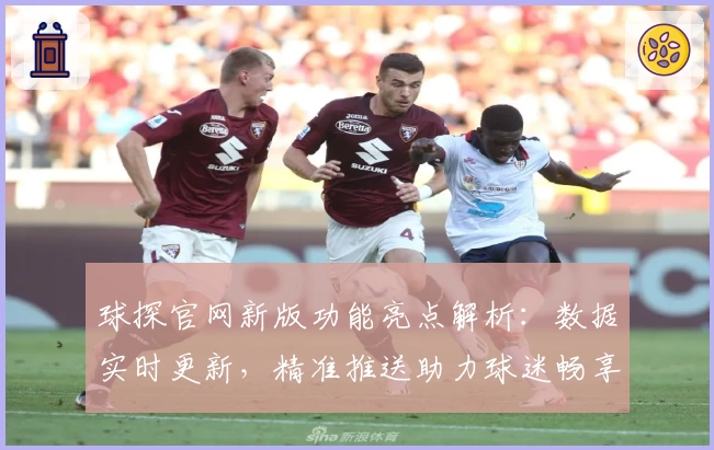 球探官网新版功能亮点解析：数据实时更新，精准推送助力球迷畅享赛事