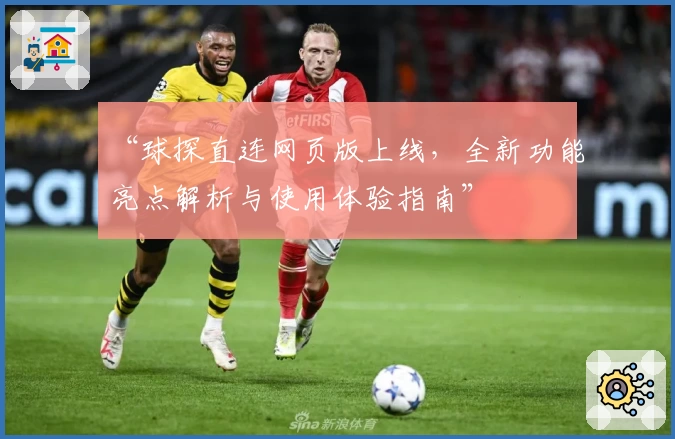 “球探直连网页版上线，全新功能亮点解析与使用体验指南”