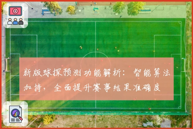 新版球探预测功能解析:智能算法加持,全面提升赛事结果准确度