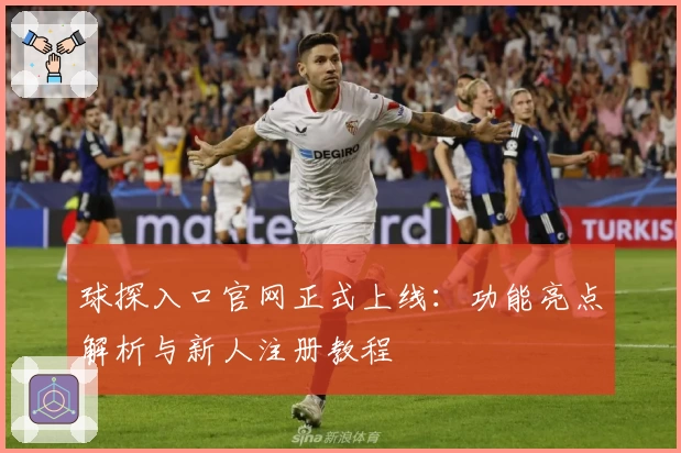 球探入口官网正式上线：功能亮点解析与新人注册教程