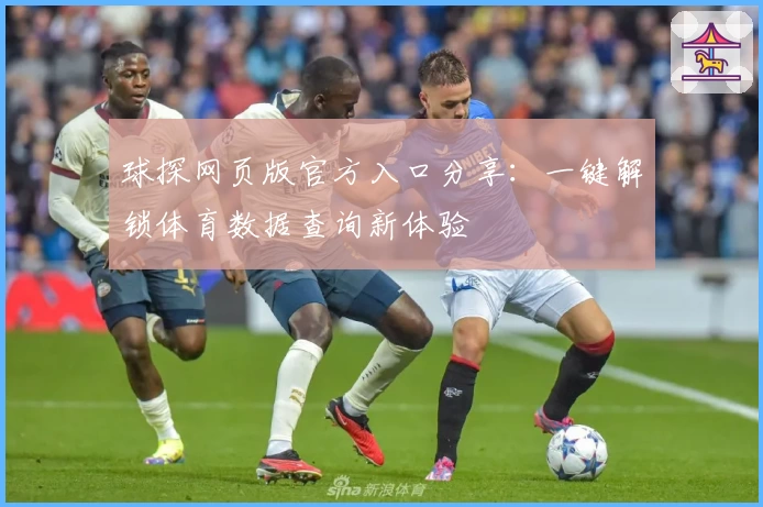 球探网页版官方入口分享：一键解锁体育数据查询新体验