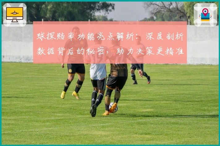 球探赔率功能亮点解析：深度剖析数据背后的秘密，助力决策更精准