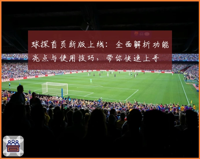 球探首页新版上线：全面解析功能亮点与使用技巧，带你快速上手