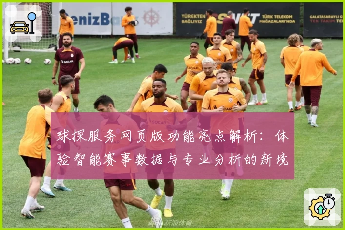 球探服务网页版功能亮点解析:体验智能赛事数据与专业分析的新境界