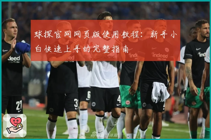 球探官网网页版使用教程：新手小白快速上手的完整指南
