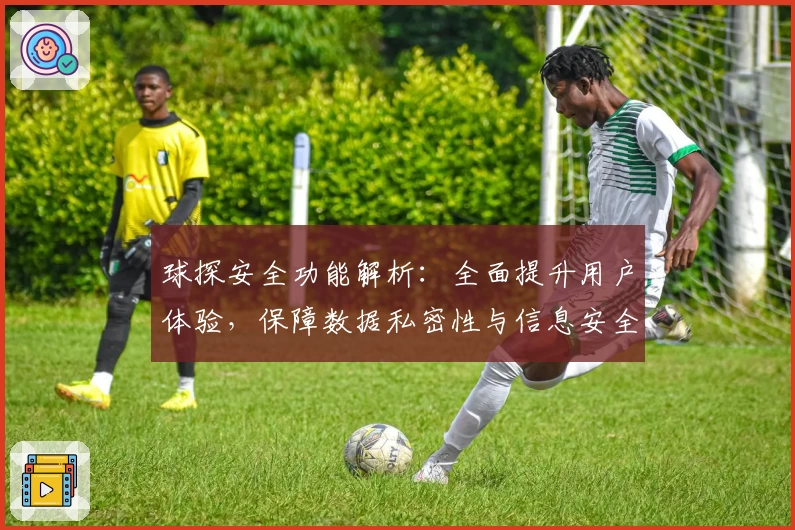 球探安全功能解析:全面提升用户体验,保障数据私密性与信息安全