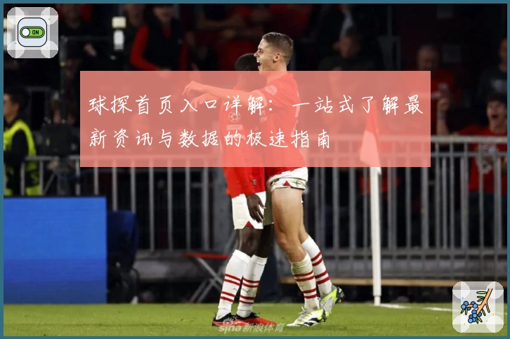球探首页入口详解:一站式了解最新资讯与数据的极速指南