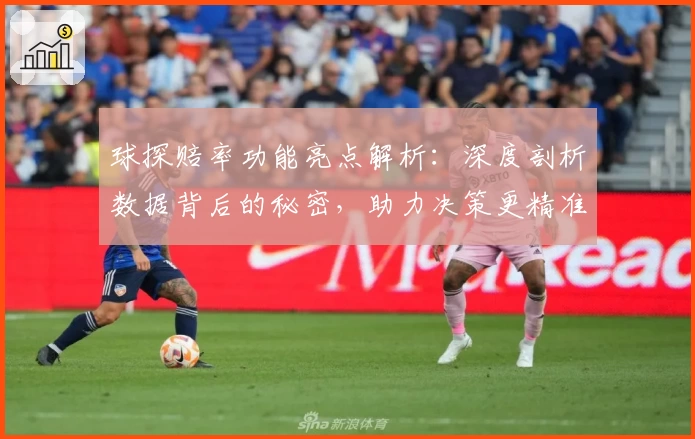 球探赔率功能亮点解析：深度剖析数据背后的秘密，助力决策更精准