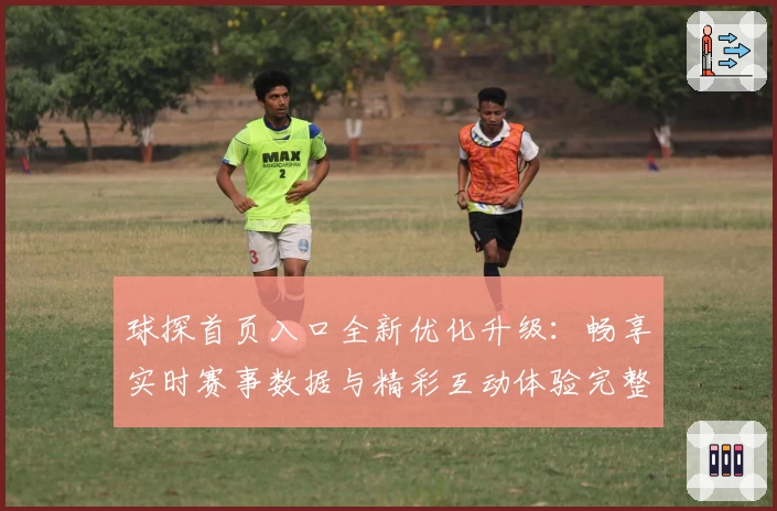 球探首页入口全新优化升级：畅享实时赛事数据与精彩互动体验完整指南
