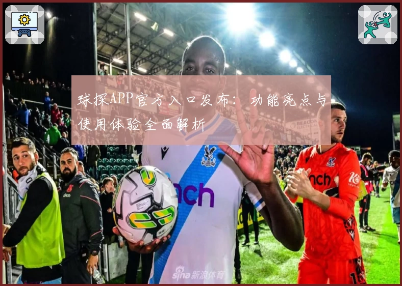 球探APP官方入口发布：功能亮点与使用体验全面解析
