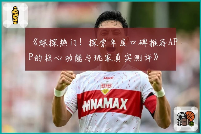 《球探热门！探索年度口碑推荐APP的核心功能与玩家真实测评》