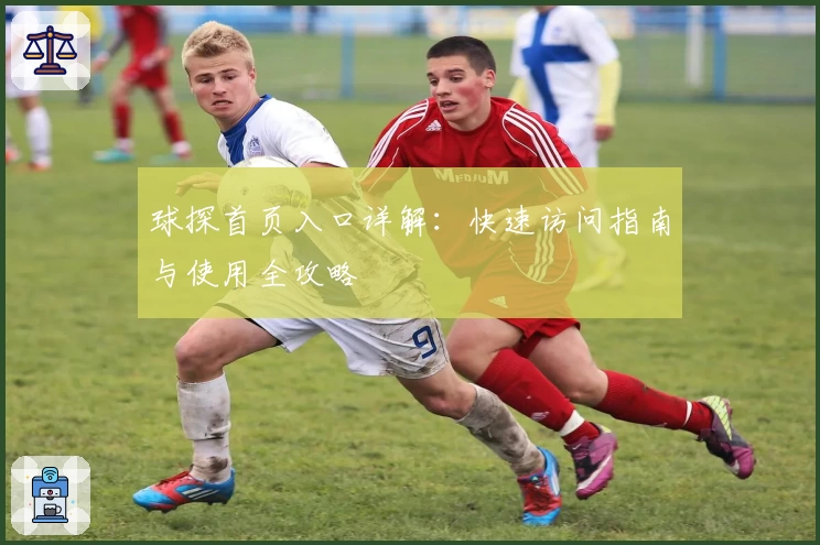 球探首页入口详解：快速访问指南与使用全攻略