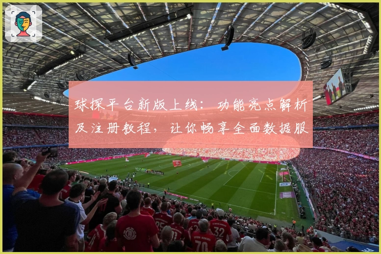 球探平台新版上线：功能亮点解析及注册教程，让你畅享全面数据服务