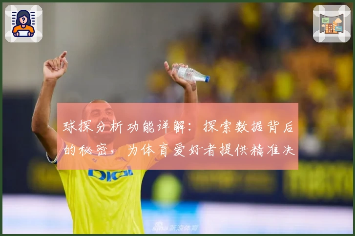 球探分析功能详解：探索数据背后的秘密，为体育爱好者提供精准决策支持