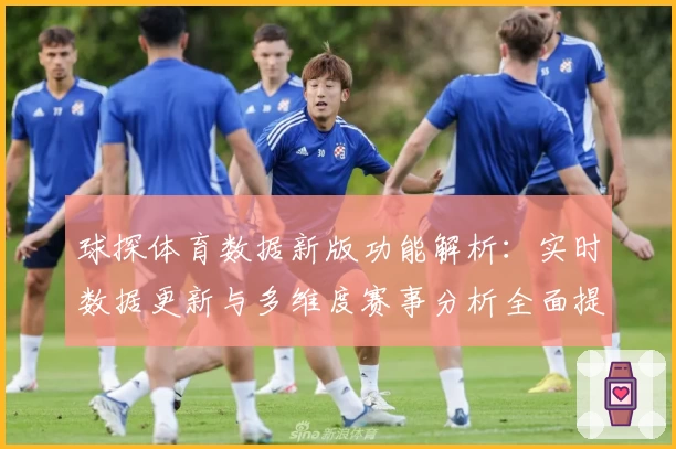 球探体育数据新版功能解析：实时数据更新与多维度赛事分析全面提升体验