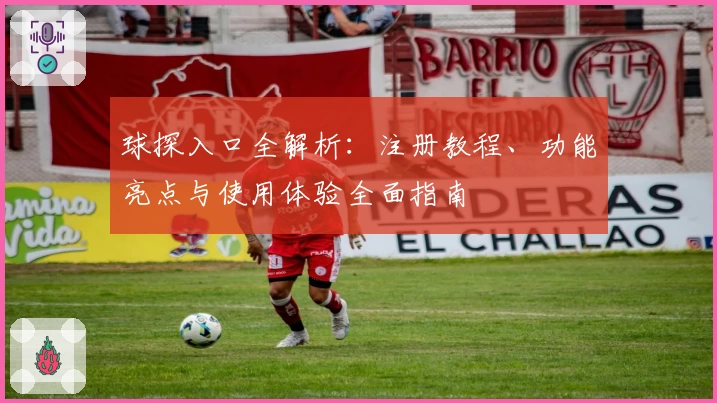 球探入口全解析：注册教程、功能亮点与使用体验全面指南