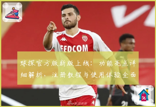 球探官方版新版上线：功能亮点详细解析，注册教程与使用体验全面指南